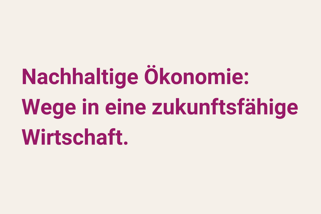Nachhaltige Ökonomie: Wege in eine zukunftsfähige Wirtschaft